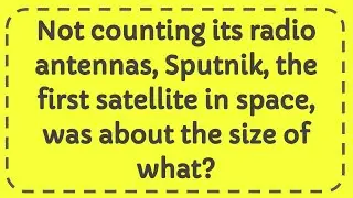 Not counting its radio antennas, Sputnik, the first satellite in space, was about the size of what?