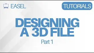 Easel Software Tutorials: Designing a 3D File Part 1