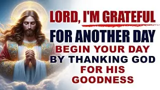 Begin Your Day By Thanking God For His Goodness | Blessed Morning Prayer