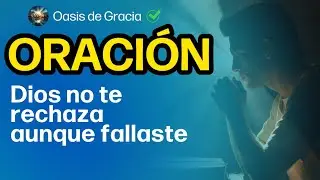 ORACIÓN CRISTIANA:  DIOS NO TE RECHAZA AUNQUE FALLASTE