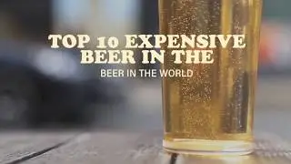Top 10 expensive beers in the world of 2017 | top 10 | global beers