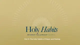 Holy Habits Part 5: The Holy Habits of Prayer and Fasting