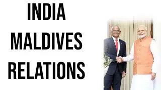 India Maldives relations, Importance of President Solih's visit to India, Current Affairs 2018