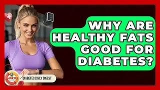 Why Are Healthy Fats Good For Diabetes? - Diabetes Daily Digest