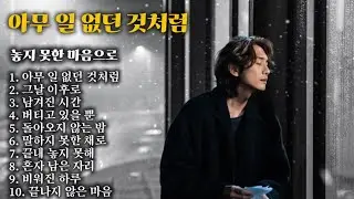 아무 일 없던 것처럼, 그렇게 버텨온 날들｜끝난 사랑 이후 남겨진 감성 발라드 모음