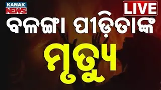 🔴 LIVE | ବଳଙ୍ଗା ପୀଡ଼ିତାଙ୍କ ମୃତ୍ୟୁ | Balanga Victim No More | Odisha | Kanak News