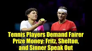 Tennis Players Demand Fairer Prize Money: Fritz, Shelton, and Sinner Speak Out