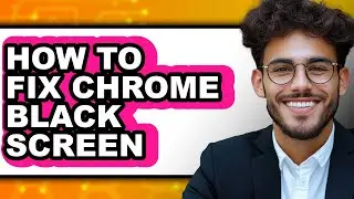 How to Fix Chrome Black Screen - Easy Guide