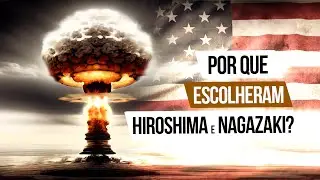 Por que Hiroshima e Nagasaki foram escolhidos? - O Processo de Escolha