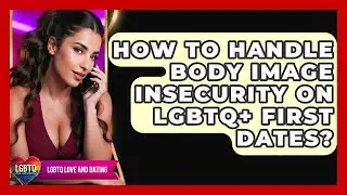How To Handle Body Image Insecurity On LGBTQ+ First Dates? - LGBTQ Love and Dating