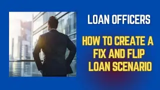How to Create Fix & Flip Scenario-For Loan Officers