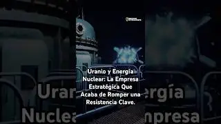Uranio y Energ&iacute;a Nuclear: La Empresa Estrat&eacute;gica Que Acaba de Romper una Resistencia Clave.