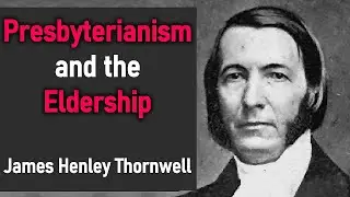 Presbyterianism and the Eldership - James Henley Thornwell (Christian Narration)