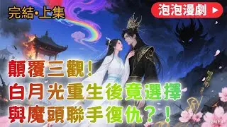 【泡泡漫劇&bull;女頻&bull;仙俠】顛覆三觀！白月光重生後竟選擇與魔頭聯手復仇？💥壓縮無刪減💥偏正劇風💥上集