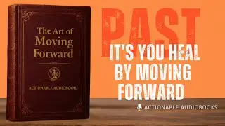 The art of moving forward | You don’t heal by going back — you heal by moving forward | Actionable
