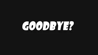 GOODBYE AND I QUIT!?!?