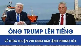Sau lệnh phong tỏa dầu mỏ với Cuba gây tranh cãi, Tổng thống Trump chính thức lên tiếng