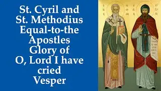 St. Cyril and  St. Methodius Equal-to-the Apostles, Glory of O, Lord I have cried, Vesper