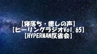 【寝落ち・癒しの声】【ヒーリングラジオVol.65】【HYPERMAN反省会】