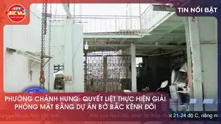 PHƯỜNG CHÁNH HƯNG: QUYẾT LIỆT THỰC HIỆN GIẢI PHÓNG MẶT BẰNG DỰ ÁN BỜ BẮC KÊNH ĐÔI