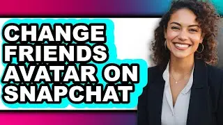 How to Change Friends Avatar on Snapchat (easy Method)