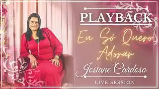 Eu Só Quero Adorar PLAYBACK - Josiane Cardoso LIVE SESSION