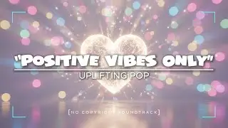 &ldquo;Positive Vibes Only&rdquo; [No Copyright Soundtrack] &mdash; Uplifting Pop