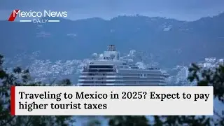 Traveling to Mexico in 2025? Expect to pay higher tourist taxes