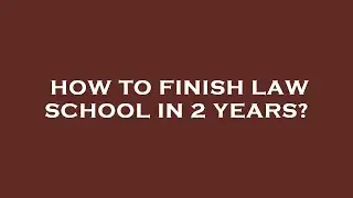 How to finish law school in 2 years?