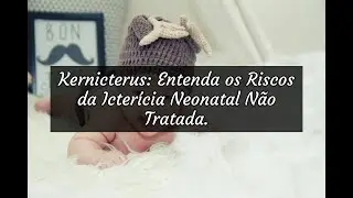 Kernicterus: Entenda os Riscos da Icter&iacute;cia Neonatal N&atilde;o Tratada.