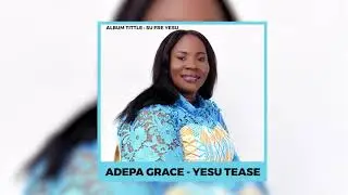ADEPA GRACE  - YESU TEASE (JESUS IS ALIVE)