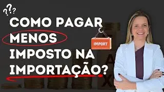 COMO PAGAR MENOS IMPOSTO NA IMPORTAÇÃO