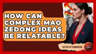 How Can Complex Mao Zedong Ideas Be Relatable? - History of Communism