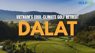 Dalat&mdash;Vietnam&rsquo;s Cool-Climate Golf Retreat