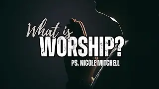 What Is Worship? - Ps. Nicole Mitchell