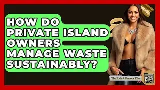 How Do Private Island Owners Manage Waste Sustainably? - The Rich And Famous Files