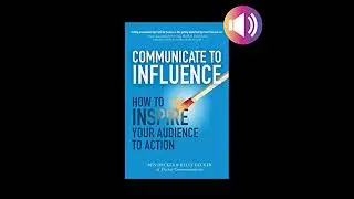 Communicate to Influence: How to Inspire Your Audience to Action by Ben Decker | Full Audiobook