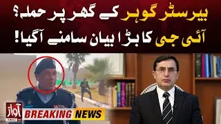IG Islamabad Shocking Statement | PTI Barrister Gohar Khan's Home Attack | Breaking News