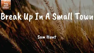 Break Up In A Small Town - Sam Hunt (Lyrics)