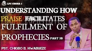 UNDERSTANDING HOW PRAISE FACILITATES FULFILMENT OF PROPHECIES || PART 3B
