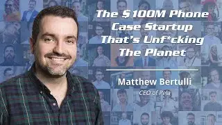 The $100M Phone Case Startup That&rsquo;s Unf*cking The Planet with Matthew Bertulli
