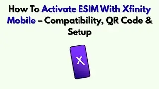 Как активировать ESIM с помощью Xfinity Mobile &mdash; совместимость, QR-код и настройка