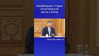 Азербайджан открыл логистический центр в Китае