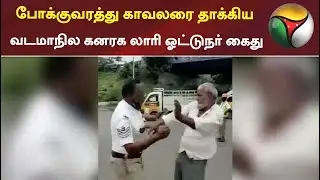 போக்குவரத்து காவலரை தாக்கிய வடமாநில கனரக லாரி ஓட்டுநர் கைது | Traffic Police | Lorry Driver | arrest