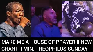 MAKE ME A HOUSE OF PRAYER || NEW CHANT || MIN. THEOPHILUS SUNDAY