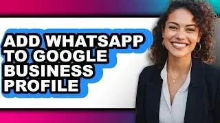 How to Add Whatsapp to Google Business Profile (easy Method)