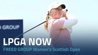 LPGA Now | 2023 FREED GROUP Women's Scottish Open Second Round