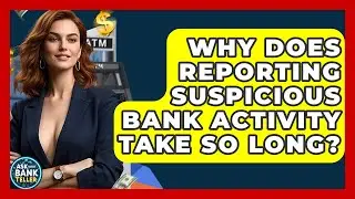 Why Does Reporting Suspicious Bank Activity Take So Long? - Ask Your Bank Teller