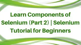 Learn Components of Selenium (Part 2) | Selenium Tutorial for Beginners | Selenium Trainings