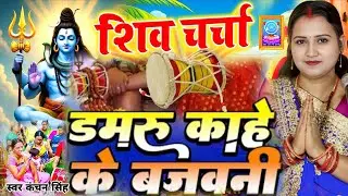 Kanchan Singh | भोले बाबा डमरू काहे बजवनी | Shiv charcha geet | Shiv charcha Bhajan | Shiv charcha 